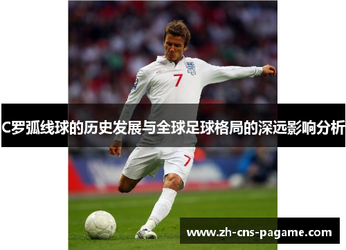 C罗弧线球的历史发展与全球足球格局的深远影响分析