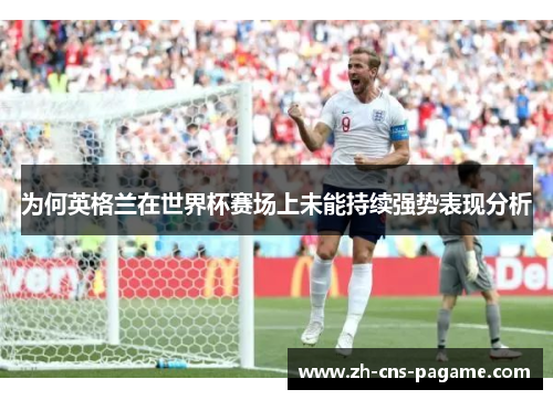 为何英格兰在世界杯赛场上未能持续强势表现分析