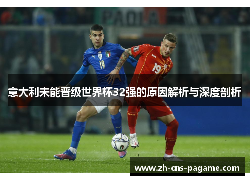意大利未能晋级世界杯32强的原因解析与深度剖析