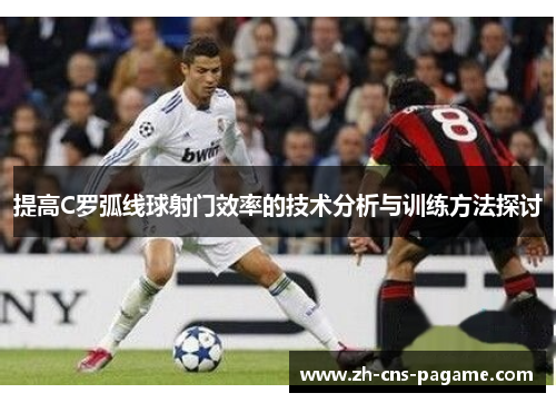 提高C罗弧线球射门效率的技术分析与训练方法探讨