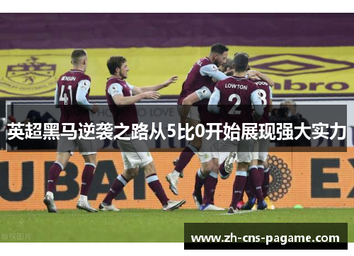 英超黑马逆袭之路从5比0开始展现强大实力