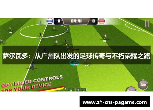 萨尔瓦多：从广州队出发的足球传奇与不朽荣耀之路