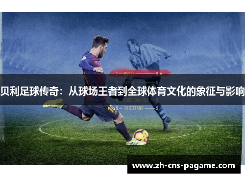 贝利足球传奇：从球场王者到全球体育文化的象征与影响
