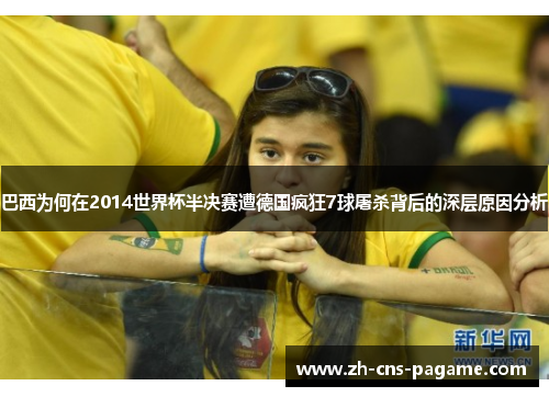 巴西为何在2014世界杯半决赛遭德国疯狂7球屠杀背后的深层原因分析 巴西为何在2014世界杯半决赛遭德国疯狂7球屠杀背后的深层原因分析