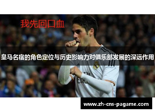 皇马名宿的角色定位与历史影响力对俱乐部发展的深远作用