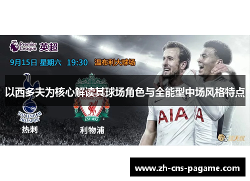 以西多夫为核心解读其球场角色与全能型中场风格特点 以西多夫为核心解读其球场角色与全能型中场风格特点