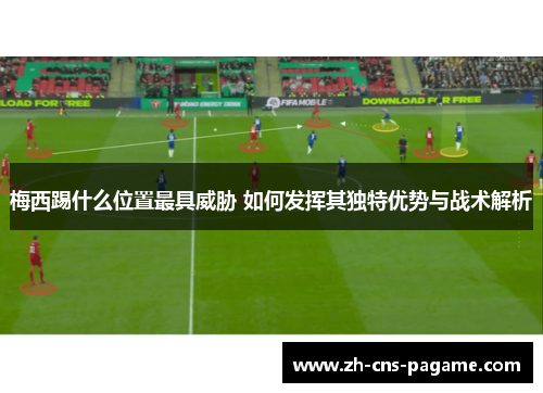 梅西踢什么位置最具威胁 如何发挥其独特优势与战术解析 梅西踢什么位置最具威胁 如何发挥其独特优势与战术解析