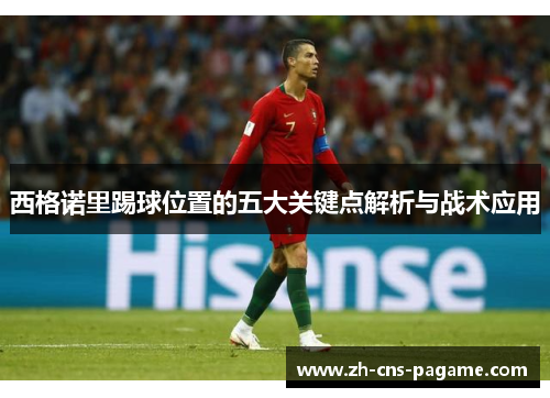 西格诺里踢球位置的五大关键点解析与战术应用 西格诺里踢球位置的五大关键点解析与战术应用