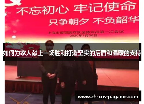 如何为家人献上一场胜利打造坚实的后盾和温暖的支持 如何为家人献上一场胜利打造坚实的后盾和温暖的支持
