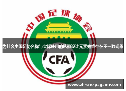 为什么中国足协名称与实际使用的队徽设计元素始终存在不一致现象 为什么中国足协名称与实际使用的队徽设计元素始终存在不一致现象