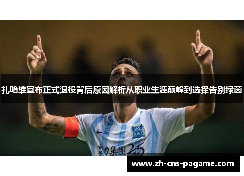 扎哈维宣布正式退役背后原因解析从职业生涯巅峰到选择告别绿茵