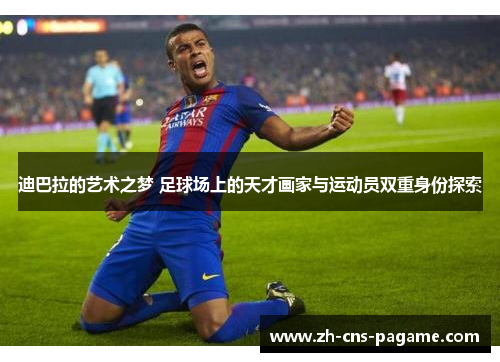迪巴拉的艺术之梦 足球场上的天才画家与运动员双重身份探索