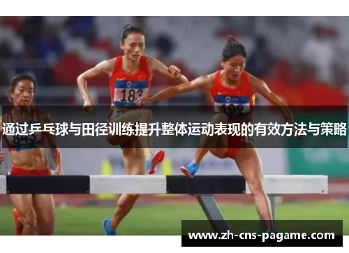 通过乒乓球与田径训练提升整体运动表现的有效方法与策略