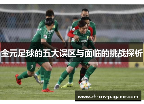 金元足球的五大误区与面临的挑战探析 金元足球的五大误区与面临的挑战探析