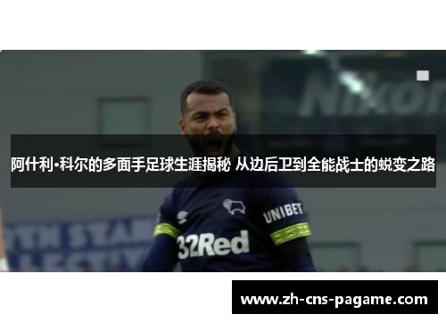 阿什利·科尔的多面手足球生涯揭秘 从边后卫到全能战士的蜕变之路