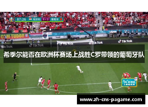 希季尔能否在欧洲杯赛场上战胜C罗带领的葡萄牙队 希季尔能否在欧洲杯赛场上战胜C罗带领的葡萄牙队