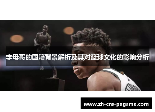 字母哥的国籍背景解析及其对篮球文化的影响分析 字母哥的国籍背景解析及其对篮球文化的影响分析