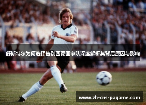 舒斯特尔为何选择告别西德国家队深度解析其背后原因与影响