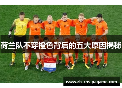 荷兰队不穿橙色背后的五大原因揭秘