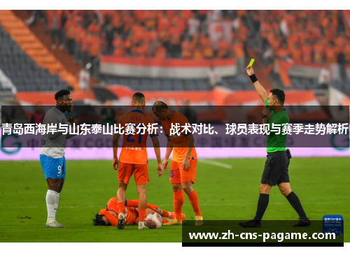 青岛西海岸与山东泰山比赛分析：战术对比、球员表现与赛季走势解析