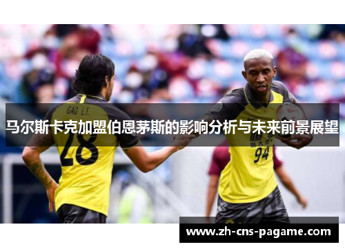 马尔斯卡克加盟伯恩茅斯的影响分析与未来前景展望