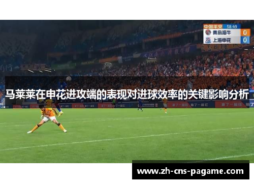 马莱莱在申花进攻端的表现对进球效率的关键影响分析