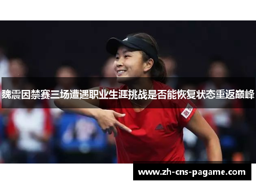 魏震因禁赛三场遭遇职业生涯挑战是否能恢复状态重返巅峰 魏震因禁赛三场遭遇职业生涯挑战是否能恢复状态重返巅峰