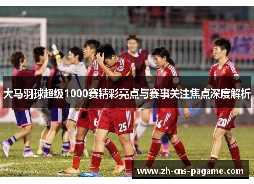 大马羽球超级1000赛精彩亮点与赛事关注焦点深度解析