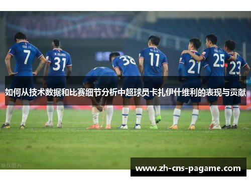 如何从技术数据和比赛细节分析中超球员卡扎伊什维利的表现与贡献
