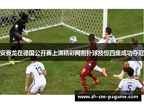 安赛龙在德国公开赛上演精彩网前扑球技惊四座成功夺冠