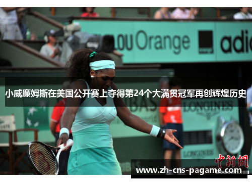 小威廉姆斯在美国公开赛上夺得第24个大满贯冠军再创辉煌历史