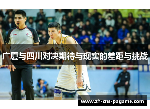 广厦与四川对决期待与现实的差距与挑战 广厦与四川对决期待与现实的差距与挑战