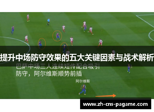 提升中场防守效果的五大关键因素与战术解析 提升中场防守效果的五大关键因素与战术解析