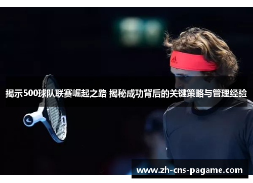揭示500球队联赛崛起之路 揭秘成功背后的关键策略与管理经验 揭示500球队联赛崛起之路 揭秘成功背后的关键策略与管理经验