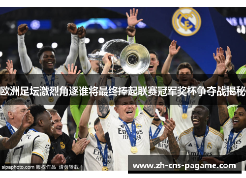 欧洲足坛激烈角逐谁将最终捧起联赛冠军奖杯争夺战揭秘 欧洲足坛激烈角逐谁将最终捧起联赛冠军奖杯争夺战揭秘