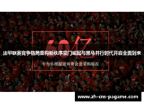 法甲联赛竞争格局重构新秩序豪门崛起与黑马并行时代开启全面到来