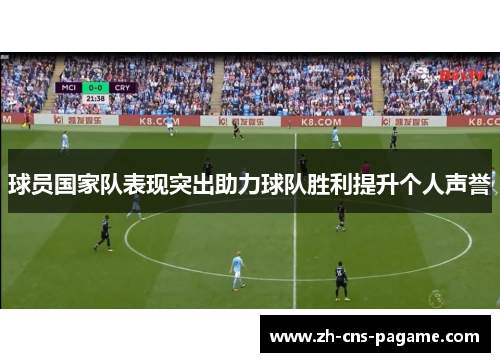 球员国家队表现突出助力球队胜利提升个人声誉