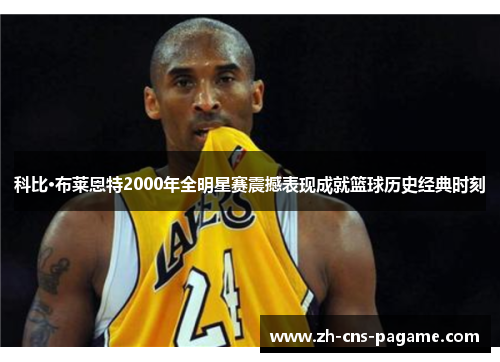 科比·布莱恩特2000年全明星赛震撼表现成就篮球历史经典时刻 科比·布莱恩特2000年全明星赛震撼表现成就篮球历史经典时刻