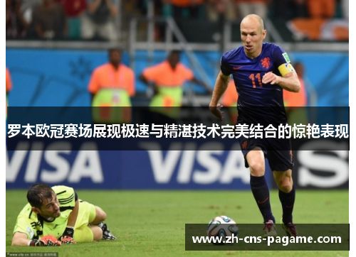 罗本欧冠赛场展现极速与精湛技术完美结合的惊艳表现 罗本欧冠赛场展现极速与精湛技术完美结合的惊艳表现