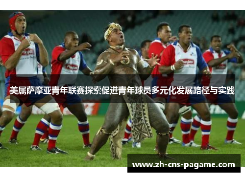 美属萨摩亚青年联赛探索促进青年球员多元化发展路径与实践 美属萨摩亚青年联赛探索促进青年球员多元化发展路径与实践