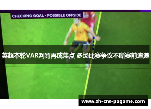 英超本轮VAR判罚再成焦点 多场比赛争议不断赛前速递 英超本轮VAR判罚再成焦点 多场比赛争议不断赛前速递