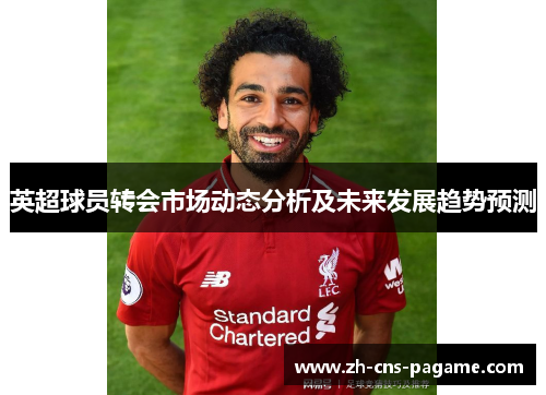 英超球员转会市场动态分析及未来发展趋势预测 英超球员转会市场动态分析及未来发展趋势预测