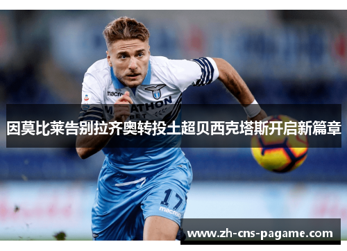 因莫比莱告别拉齐奥转投土超贝西克塔斯开启新篇章 因莫比莱告别拉齐奥转投土超贝西克塔斯开启新篇章