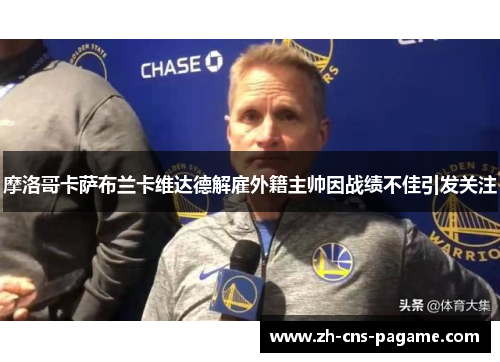 摩洛哥卡萨布兰卡维达德解雇外籍主帅因战绩不佳引发关注 摩洛哥卡萨布兰卡维达德解雇外籍主帅因战绩不佳引发关注