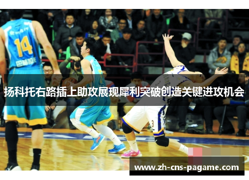 扬科托右路插上助攻展现犀利突破创造关键进攻机会