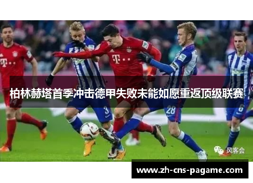 柏林赫塔首季冲击德甲失败未能如愿重返顶级联赛 柏林赫塔首季冲击德甲失败未能如愿重返顶级联赛