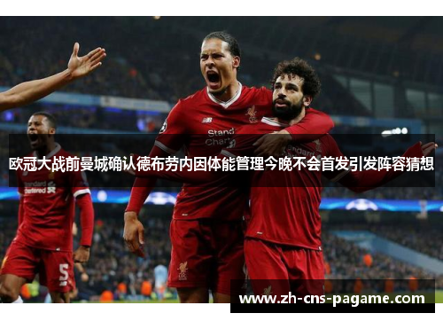 欧冠大战前曼城确认德布劳内因体能管理今晚不会首发引发阵容猜想 欧冠大战前曼城确认德布劳内因体能管理今晚不会首发引发阵容猜想