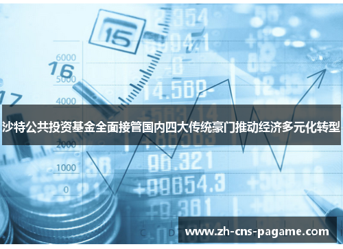 沙特公共投资基金全面接管国内四大传统豪门推动经济多元化转型 沙特公共投资基金全面接管国内四大传统豪门推动经济多元化转型