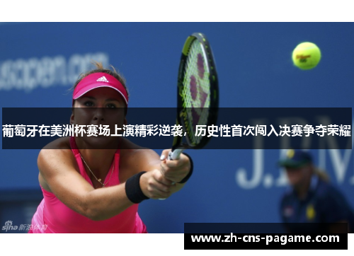 葡萄牙在美洲杯赛场上演精彩逆袭，历史性首次闯入决赛争夺荣耀