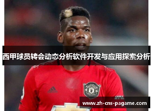 西甲球员转会动态分析软件开发与应用探索分析 西甲球员转会动态分析软件开发与应用探索分析